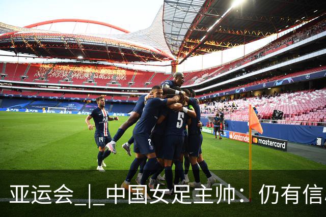 亚运会 | 中国女足主帅：仍有信心以小组头名出线